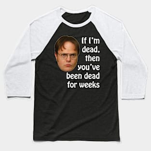 Dwight K. Schrute If I'm Dead Then You've Been Dead For Weeks Baseball T-Shirt